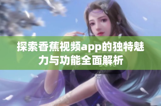 探索香蕉视频app的独特魅力与功能全面解析