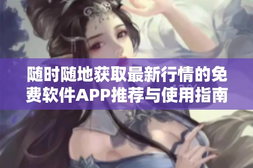 随时随地获取最新行情的免费软件APP推荐与使用指南