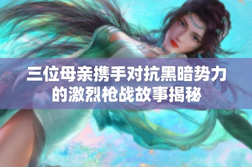 三位母亲携手对抗黑暗势力的激烈枪战故事揭秘