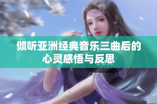倾听亚洲经典音乐三曲后的心灵感悟与反思
