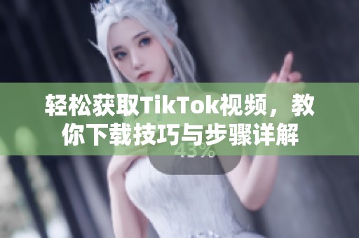 轻松获取TikTok视频，教你下载技巧与步骤详解