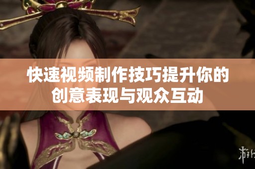 快速视频制作技巧提升你的创意表现与观众互动