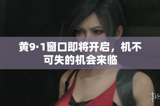 黄9·1窗口即将开启，机不可失的机会来临