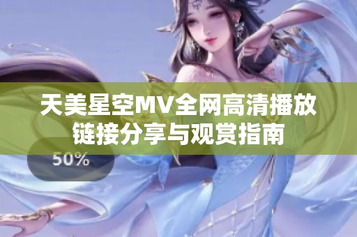 天美星空MV全网高清播放链接分享与观赏指南