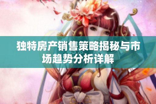 独特房产销售策略揭秘与市场趋势分析详解