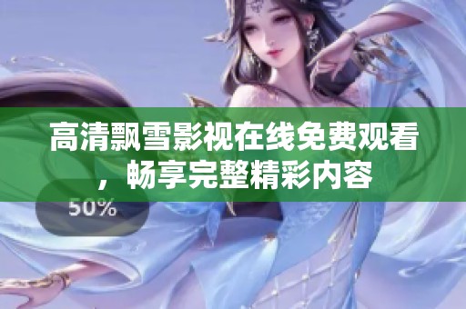 高清飘雪影视在线免费观看，畅享完整精彩内容