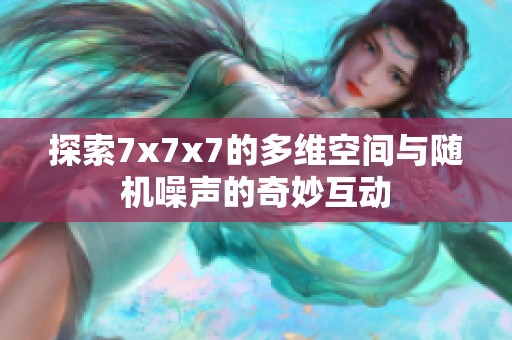 探索7x7x7的多维空间与随机噪声的奇妙互动