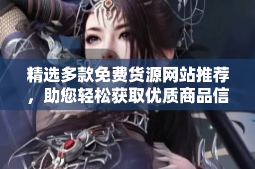 精选多款免费货源网站推荐，助您轻松获取优质商品信息
