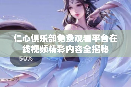 仁心俱乐部免费观看平台在线视频精彩内容全揭秘