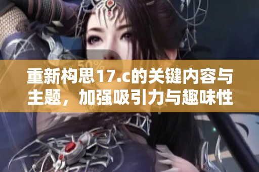 重新构思17.c的关键内容与主题，加强吸引力与趣味性