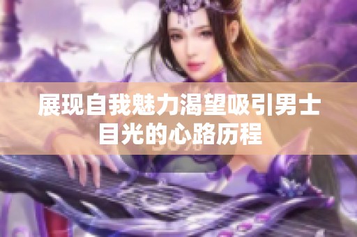 展现自我魅力渴望吸引男士目光的心路历程