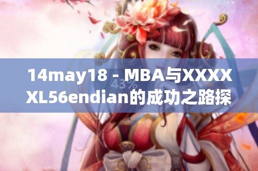 14may18 - MBA与XXXXXL56endian的成功之路探讨