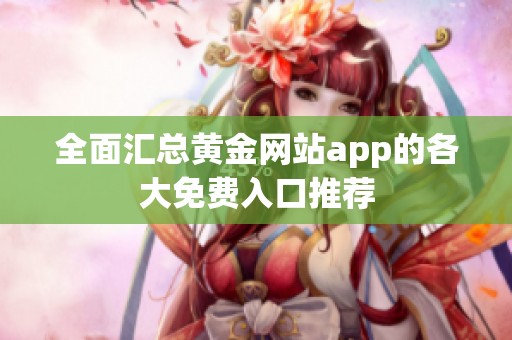 全面汇总黄金网站app的各大免费入口推荐