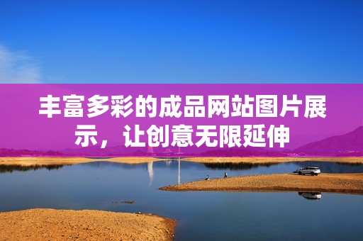 丰富多彩的成品网站图片展示，让创意无限延伸