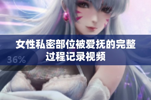 女性私密部位被爱抚的完整过程记录视频