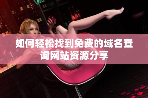 如何轻松找到免费的域名查询网站资源分享