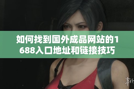 如何找到国外成品网站的1688入口地址和链接技巧