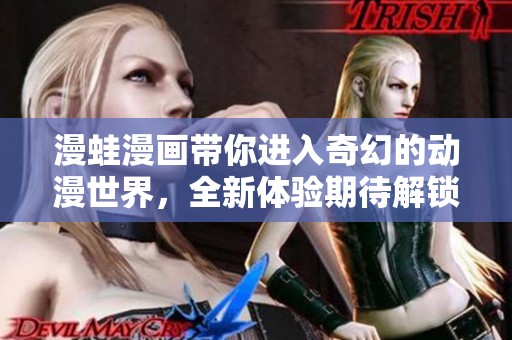 漫蛙漫画带你进入奇幻的动漫世界，全新体验期待解锁