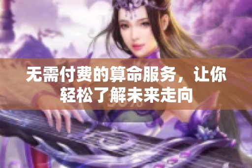 无需付费的算命服务，让你轻松了解未来走向