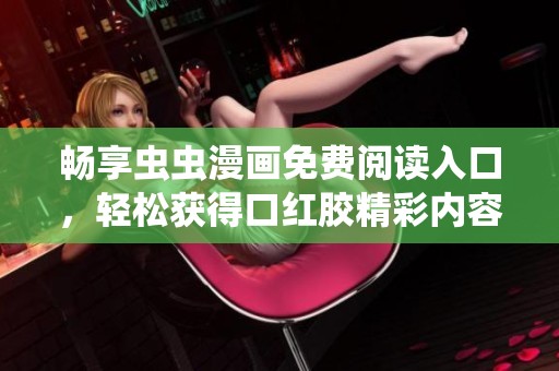 畅享虫虫漫画免费阅读入口，轻松获得口红胶精彩内容