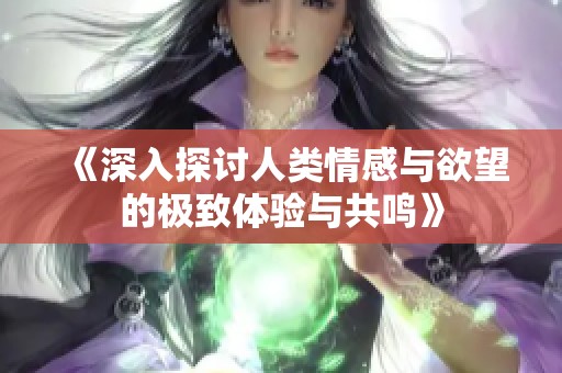 《深入探讨人类情感与欲望的极致体验与共鸣》