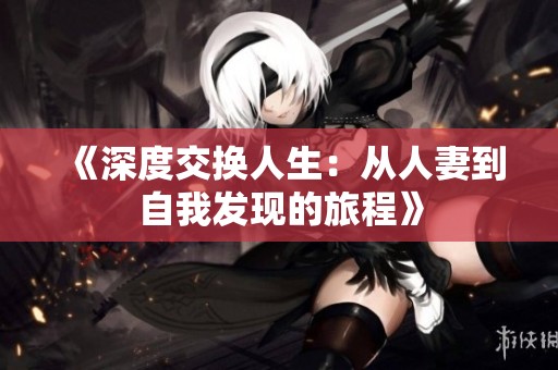 《深度交换人生：从人妻到自我发现的旅程》