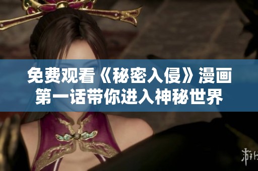 免费观看《秘密入侵》漫画第一话带你进入神秘世界