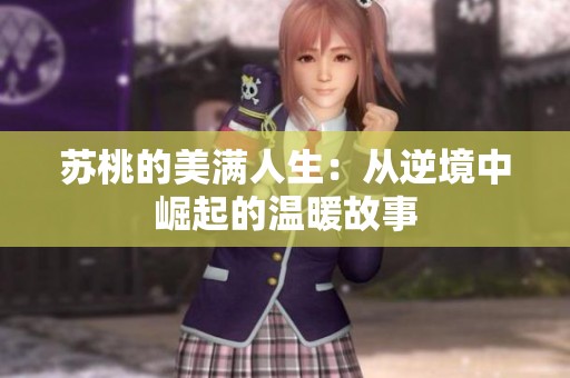苏桃的美满人生：从逆境中崛起的温暖故事