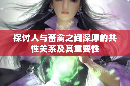探讨人与畜禽之间深厚的共性关系及其重要性