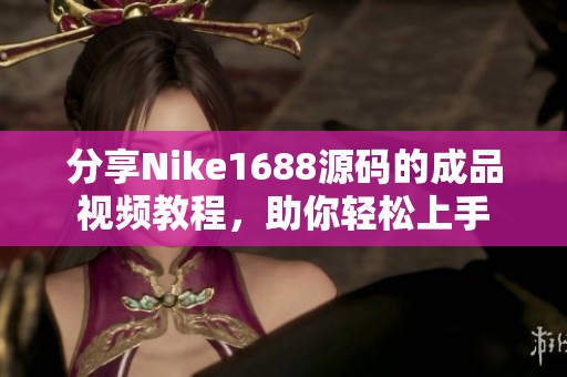 分享Nike1688源码的成品视频教程，助你轻松上手