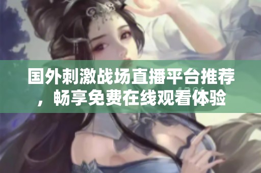 国外刺激战场直播平台推荐，畅享免费在线观看体验