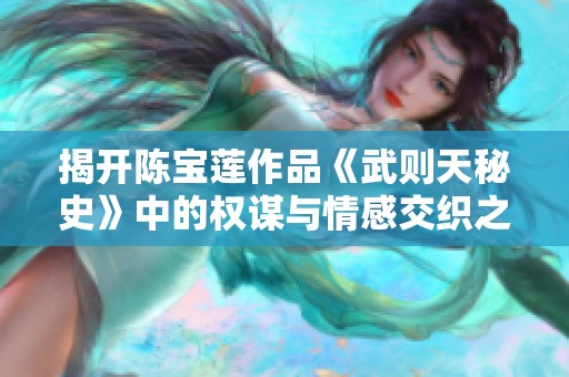 揭开陈宝莲作品《武则天秘史》中的权谋与情感交织之谜
