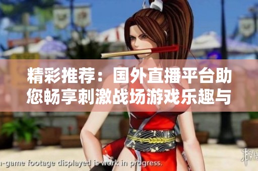 精彩推荐：国外直播平台助您畅享刺激战场游戏乐趣与分享