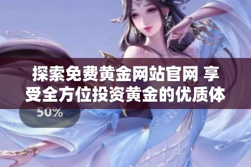探索免费黄金网站官网 享受全方位投资黄金的优质体验