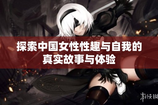 探索中国女性性趣与自我的真实故事与体验
