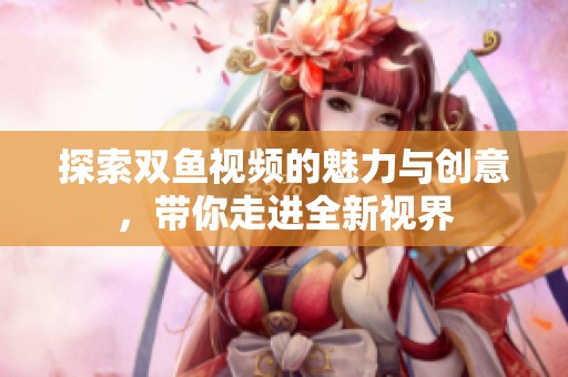 探索双鱼视频的魅力与创意，带你走进全新视界