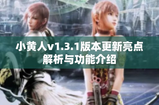 小黄人v1.3.1版本更新亮点解析与功能介绍