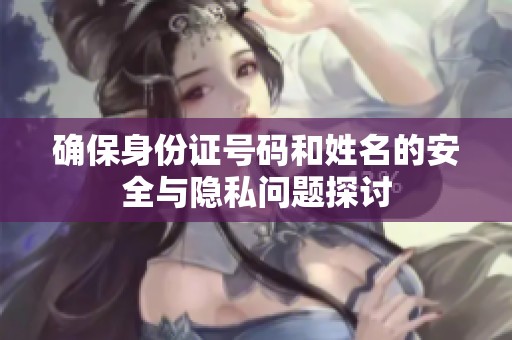 确保身份证号码和姓名的安全与隐私问题探讨