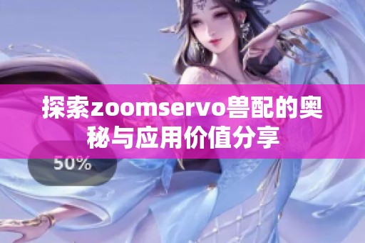 探索zoomservo兽配的奥秘与应用价值分享