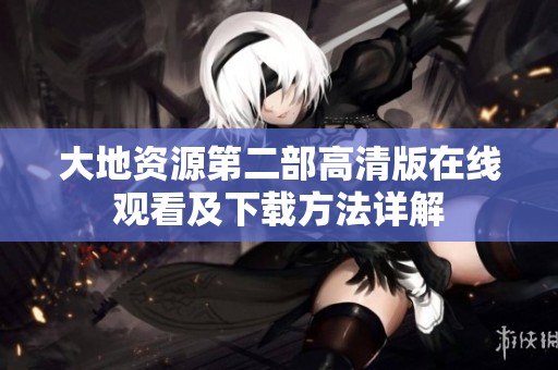 大地资源第二部高清版在线观看及下载方法详解
