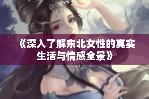 《深入了解东北女性的真实生活与情感全景》