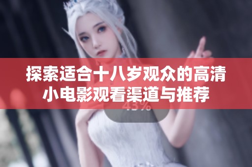 探索适合十八岁观众的高清小电影观看渠道与推荐