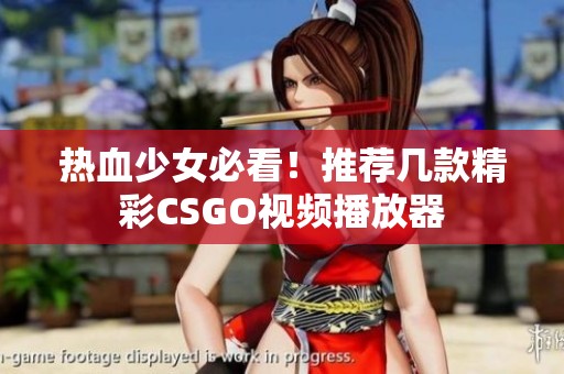 热血少女必看！推荐几款精彩CSGO视频播放器
