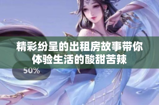 精彩纷呈的出租房故事带你体验生活的酸甜苦辣