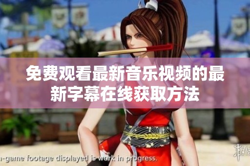 免费观看最新音乐视频的最新字幕在线获取方法