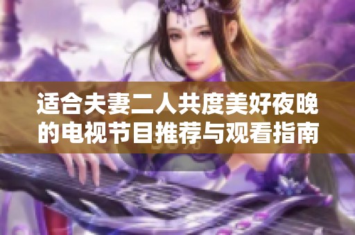 适合夫妻二人共度美好夜晚的电视节目推荐与观看指南