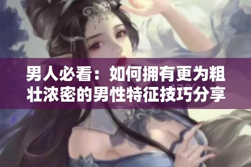 男人必看：如何拥有更为粗壮浓密的男性特征技巧分享