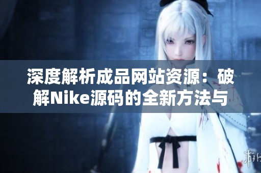 深度解析成品网站资源：破解Nike源码的全新方法与技巧