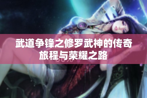 武道争锋之修罗武神的传奇旅程与荣耀之路