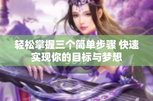 轻松掌握三个简单步骤 快速实现你的目标与梦想